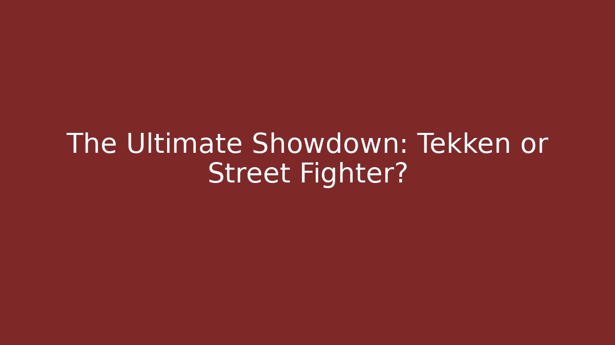 The Ultimate Showdown: Tekken or Street Fighter?