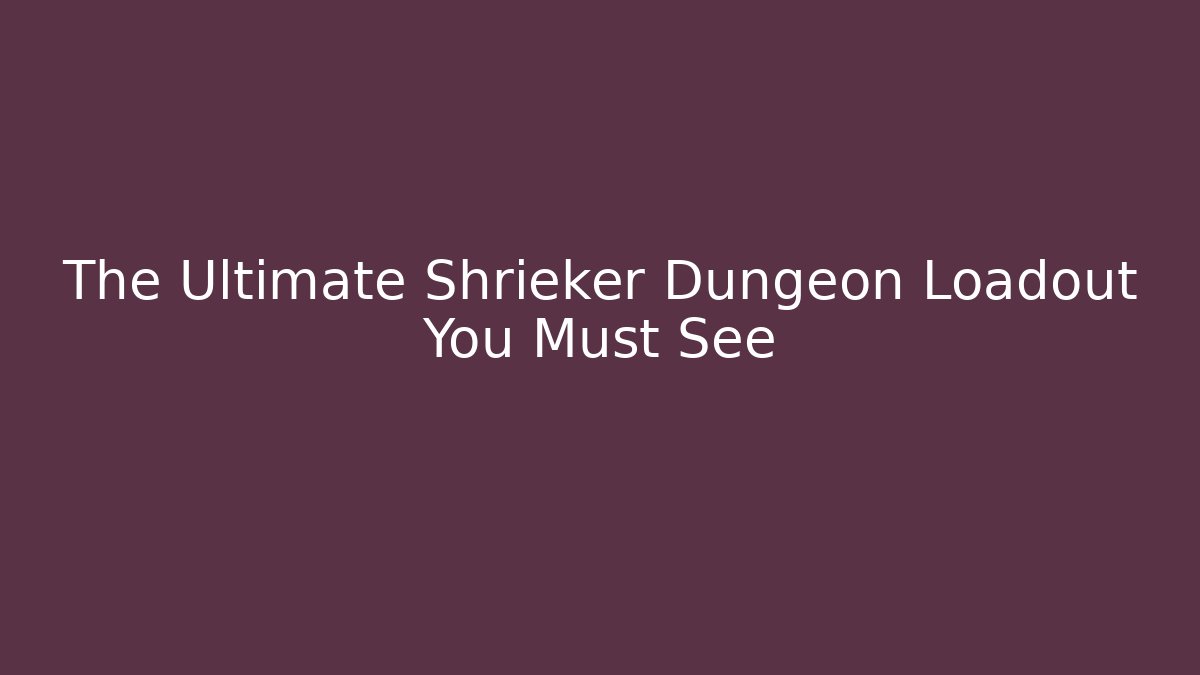 The Ultimate Shrieker Dungeon Loadout You Must See - Create More Assets