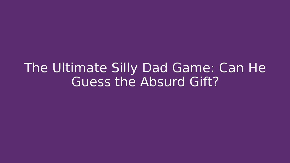 The Ultimate Silly Dad Game: Can He Guess the Absurd Gift?