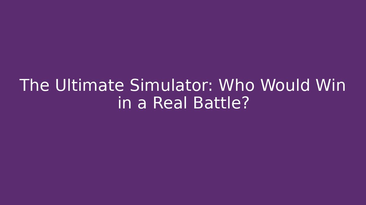 The Ultimate Simulator: Who Would Win in a Real Battle?