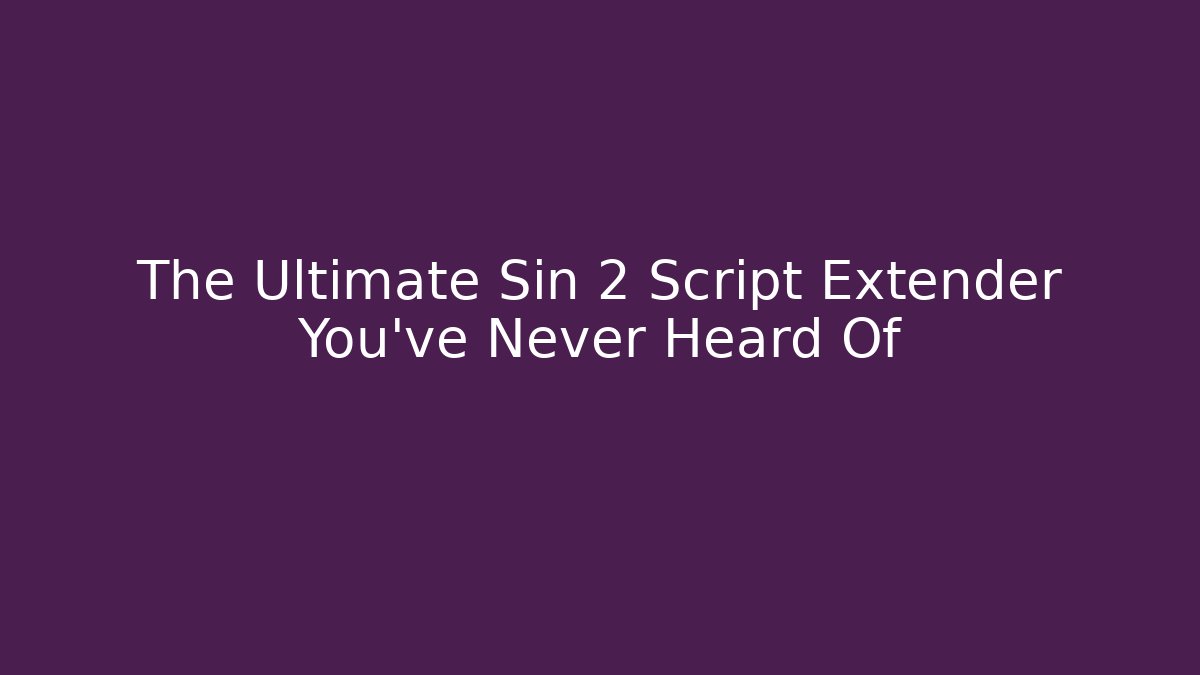The Ultimate Sin 2 Script Extender You’ve Never Heard Of - Create More Assets