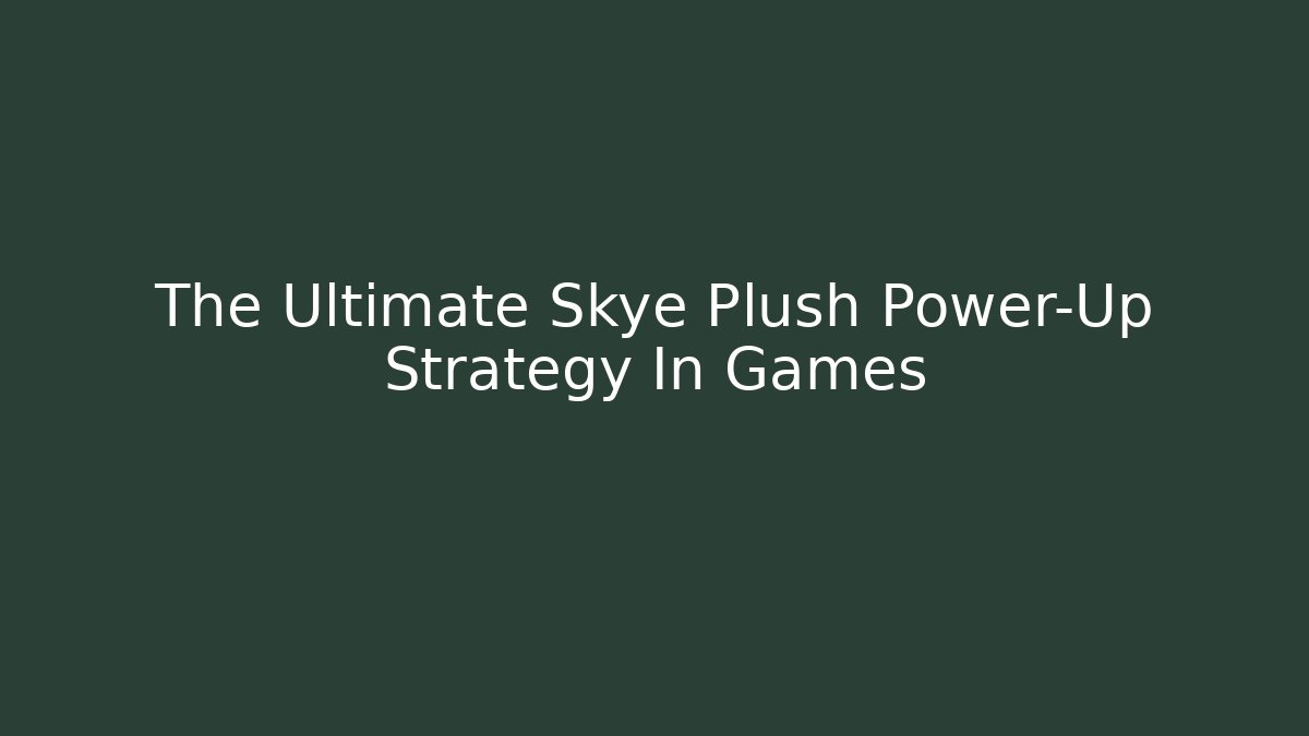 The Ultimate Skye Plush Power-Up Strategy In Games