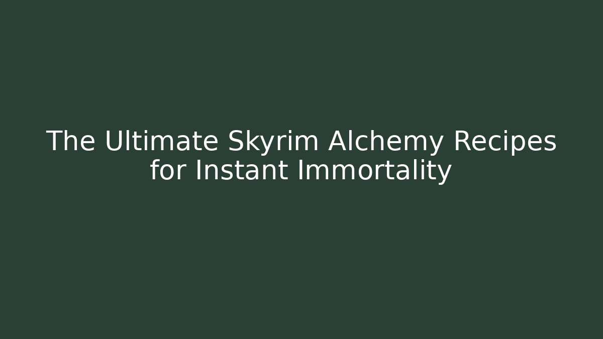 The Ultimate Skyrim Alchemy Recipes for Instant Immortality - Create More Assets