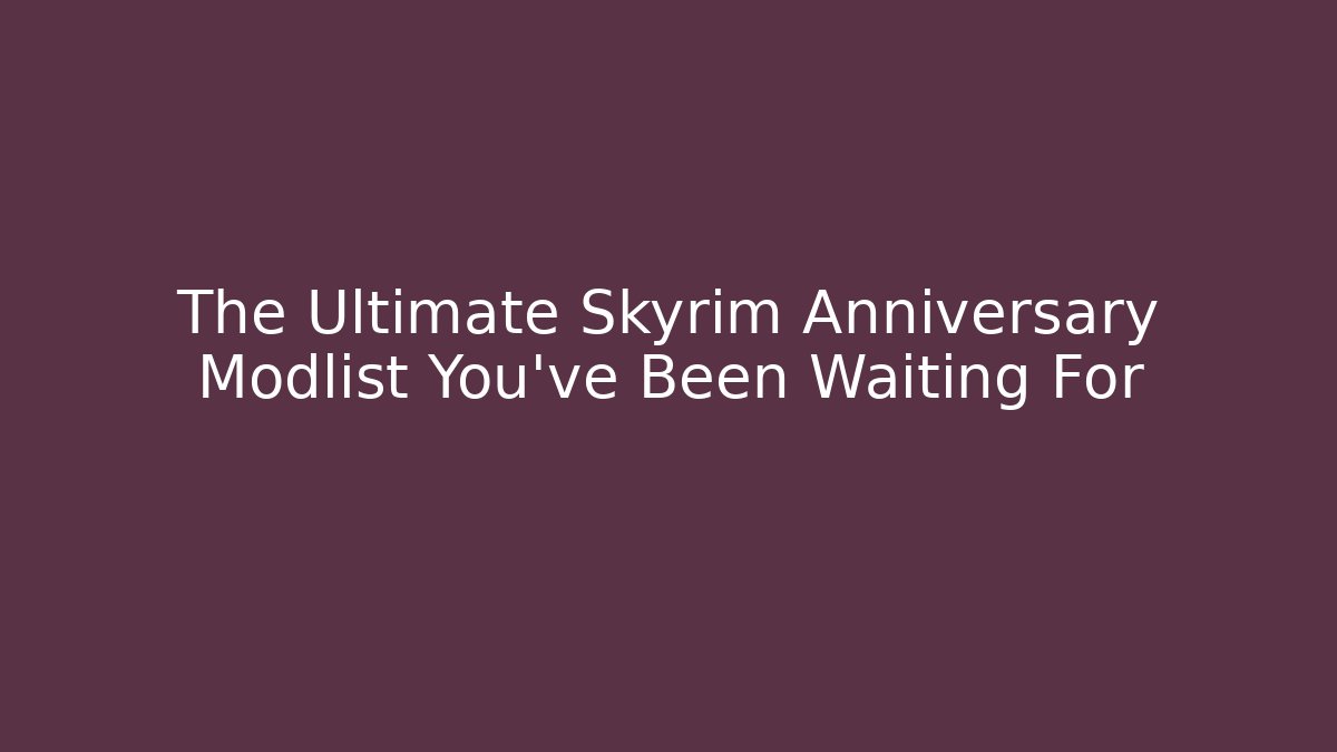 The Ultimate Skyrim Anniversary Modlist You’ve Been Waiting For