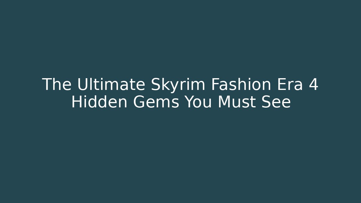 The Ultimate Skyrim Fashion Era 4 Hidden Gems You Must See