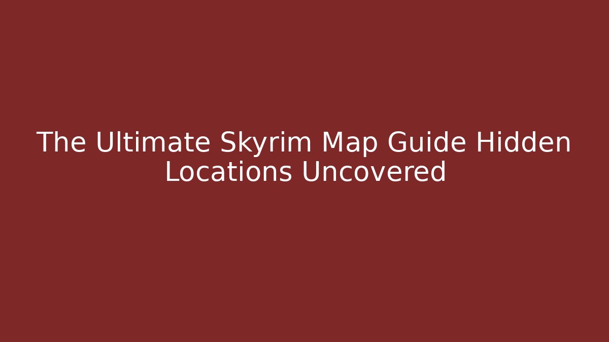 The Ultimate Skyrim Map Guide Hidden Locations Uncovered