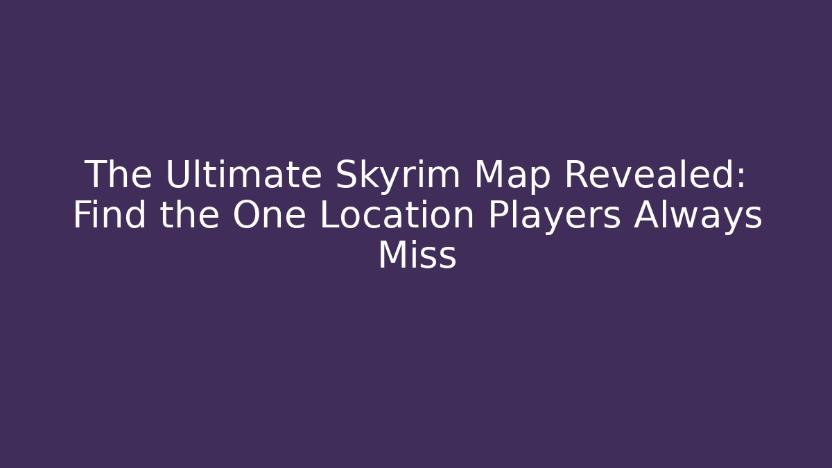 The Ultimate Skyrim Map Revealed: Find the One Location Players Always Miss