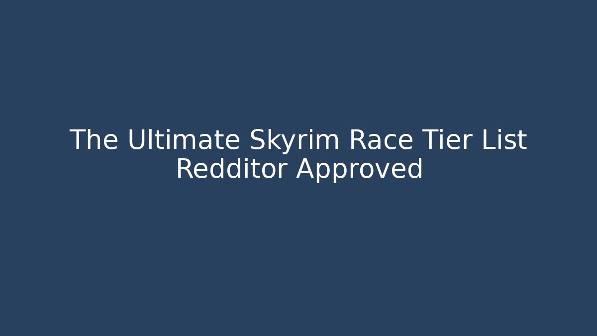 The Ultimate Skyrim Race Tier List Redditor Approved