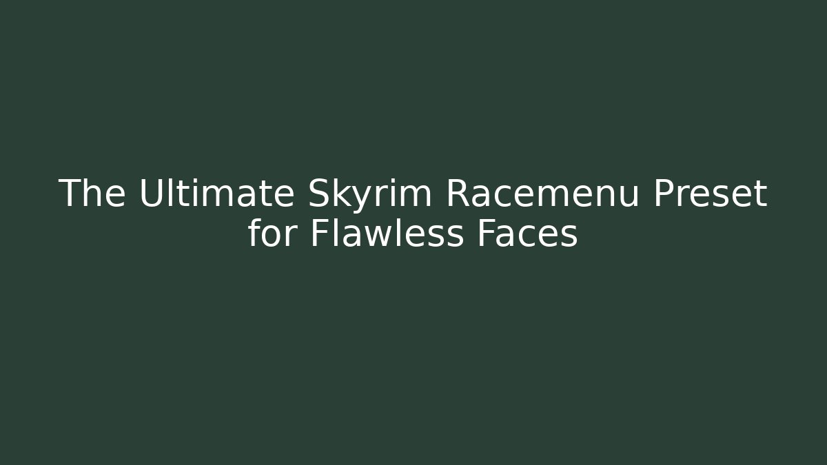 The Ultimate Skyrim Racemenu Preset for Flawless Faces