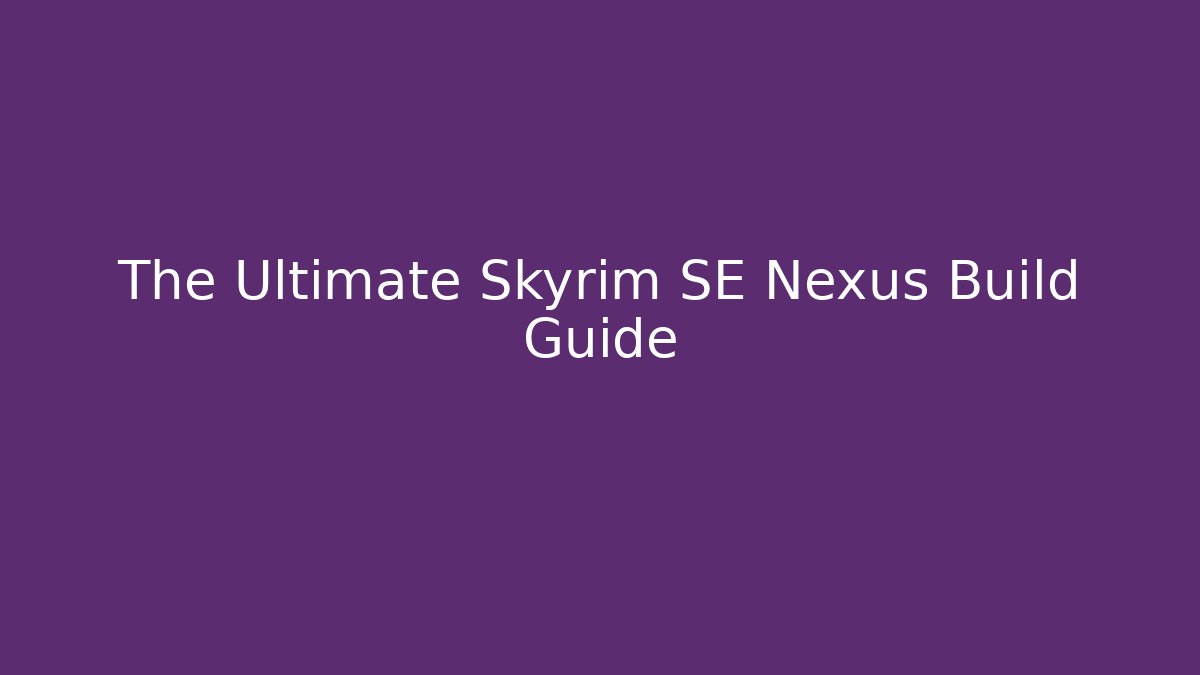 The Ultimate Skyrim SE Nexus Build Guide