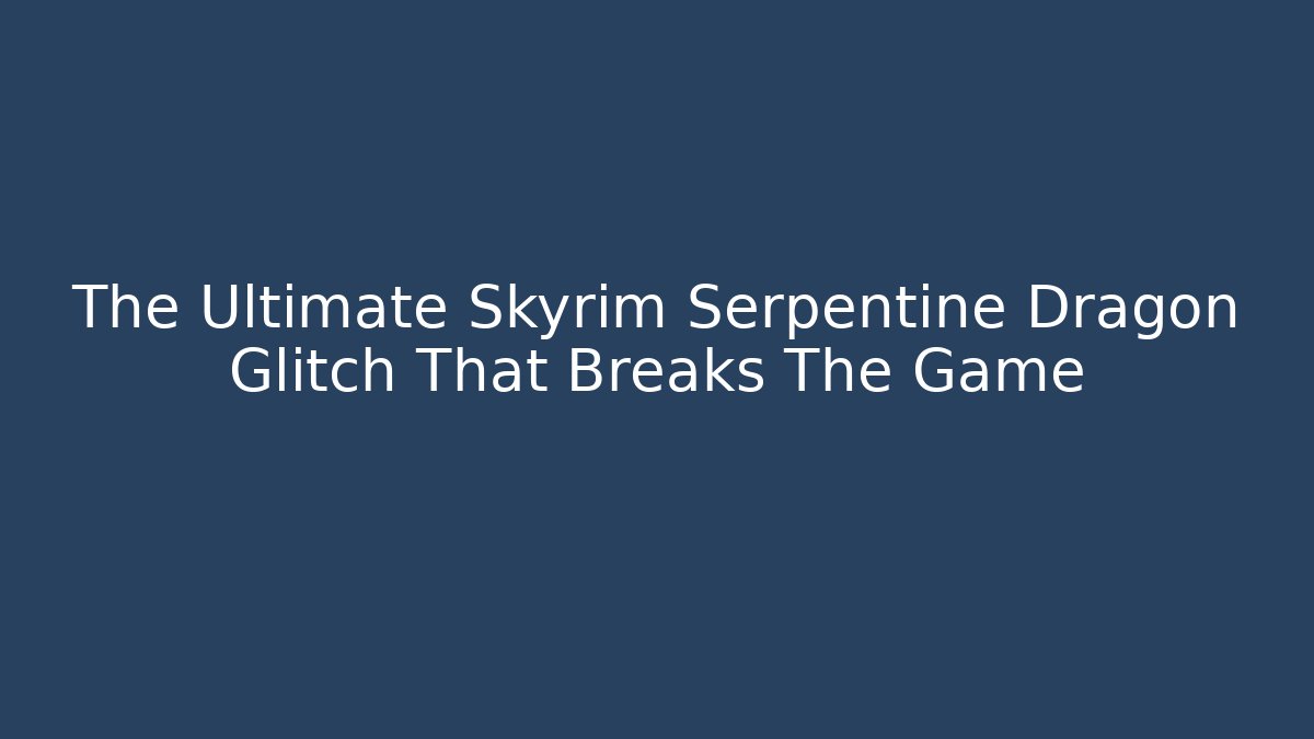 The Ultimate Skyrim Serpentine Dragon Glitch That Breaks The Game