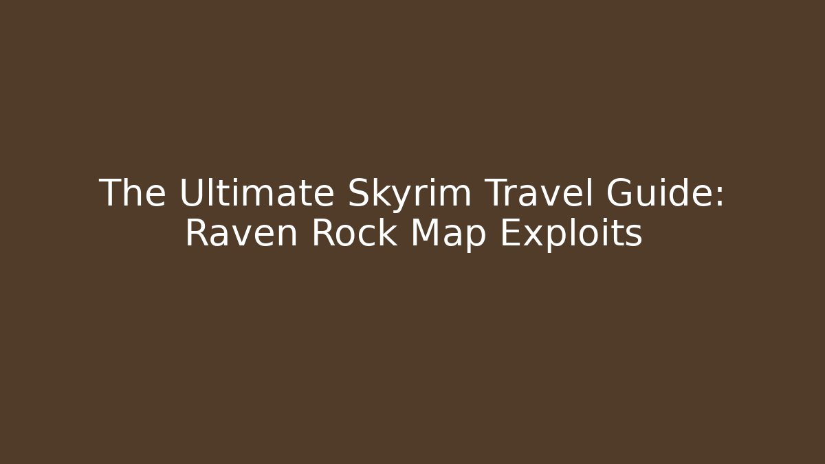 The Ultimate Skyrim Travel Guide: Raven Rock Map Exploits