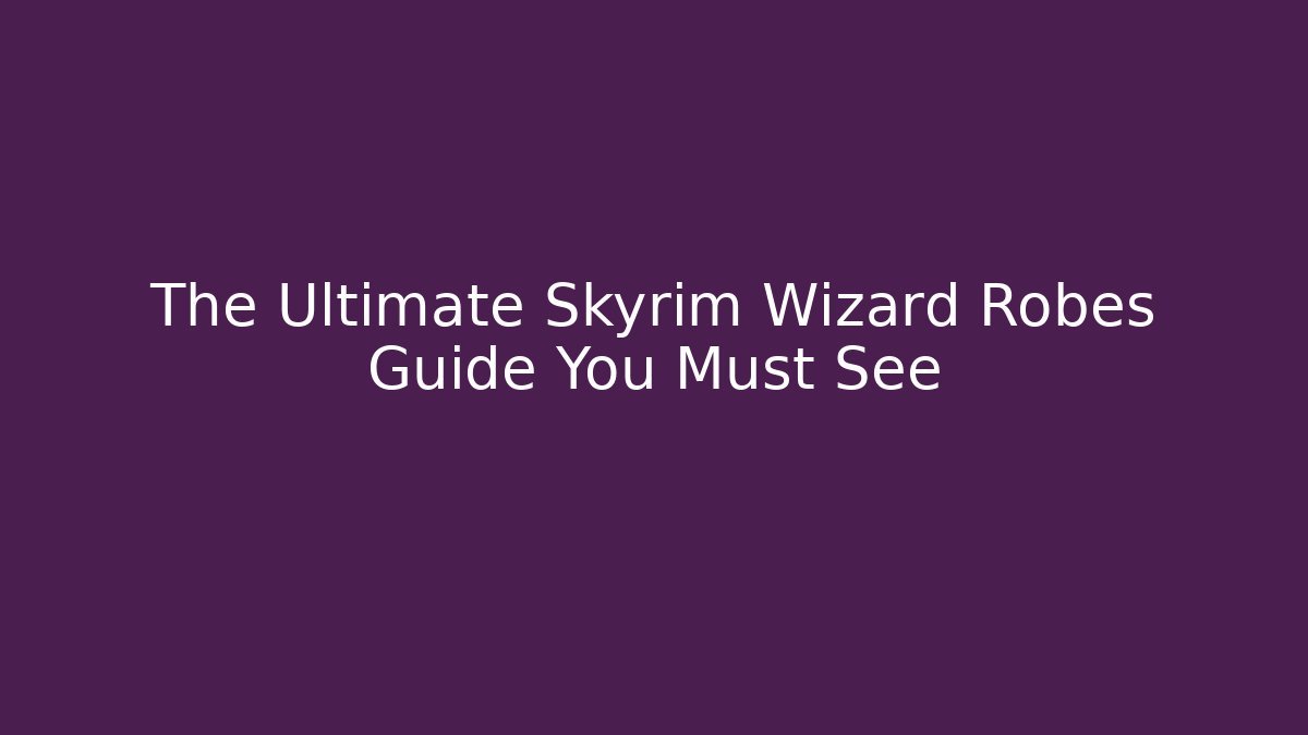 The Ultimate Skyrim Wizard Robes Guide You Must See