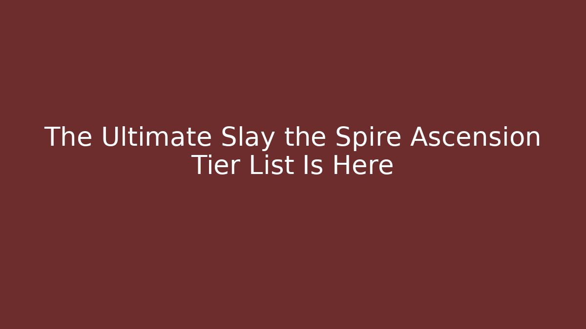 The Ultimate Slay the Spire Ascension Tier List Is Here