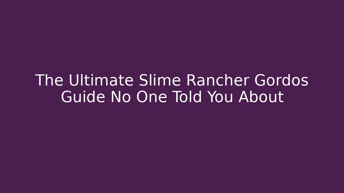 The Ultimate Slime Rancher Gordos Guide No One Told You About