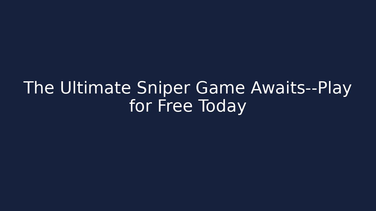 The Ultimate Sniper Game Awaits—Play for Free Today