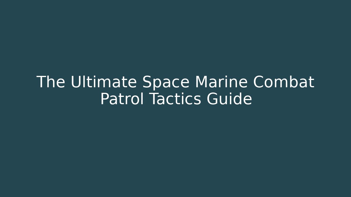 The Ultimate Space Marine Combat Patrol Tactics Guide