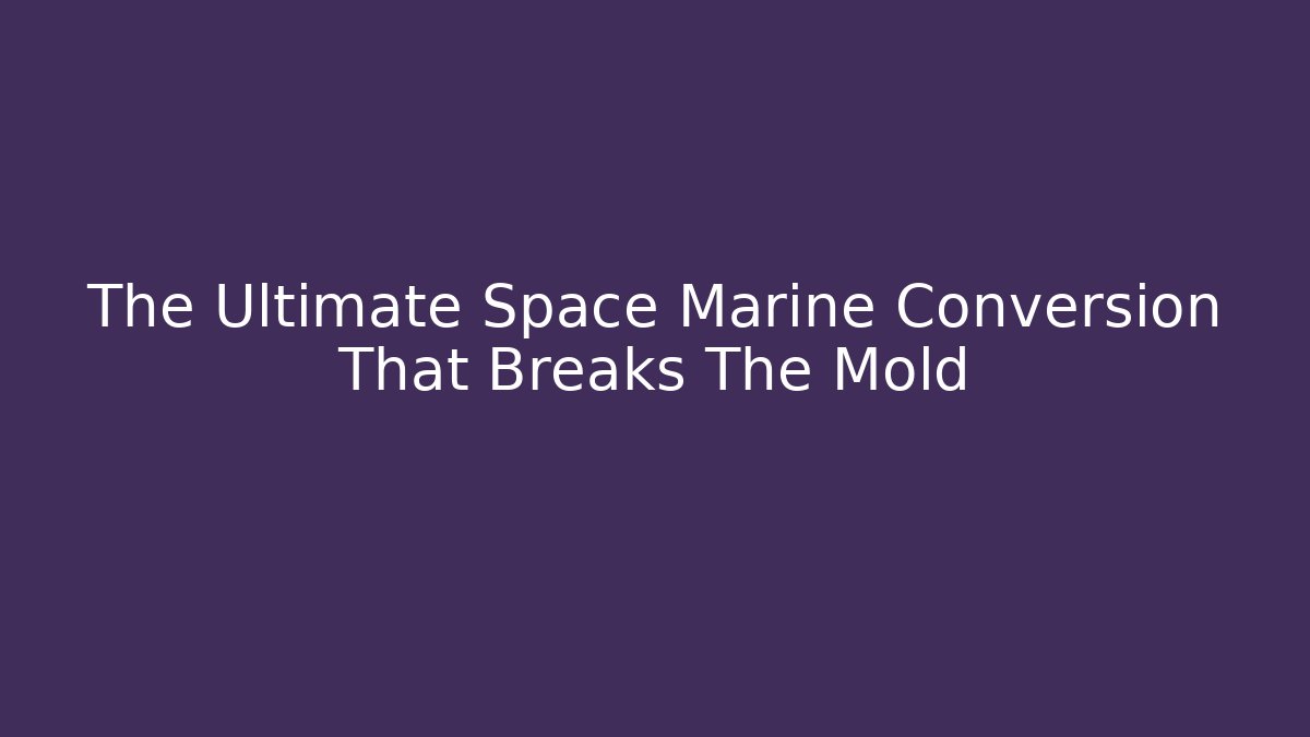 The Ultimate Space Marine Conversion That Breaks The Mold