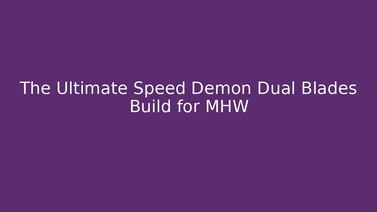The Ultimate Speed Demon Dual Blades Build for MHW