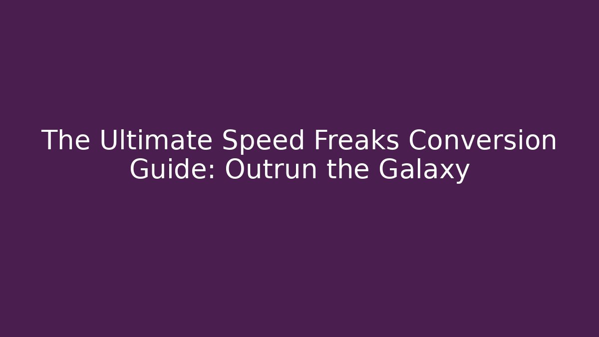 The Ultimate Speed Freaks Conversion Guide: Outrun the Galaxy