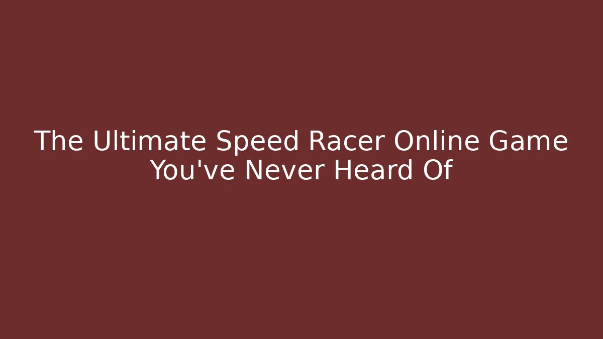 The Ultimate Speed Racer Online Game You've Never Heard Of
