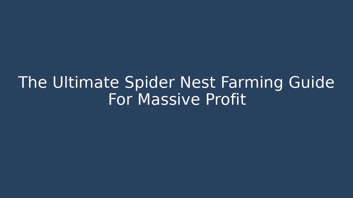 The Ultimate Spider Nest Farming Guide For Massive Profit
