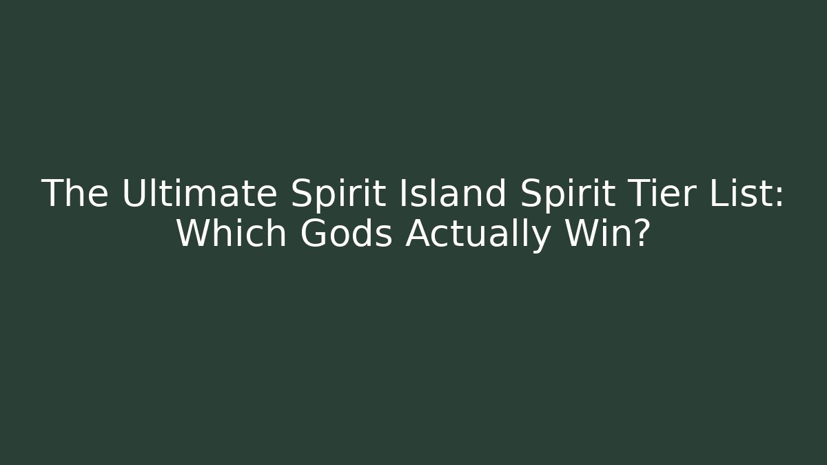 The Ultimate Spirit Island Spirit Tier List: Which Gods Actually Win?