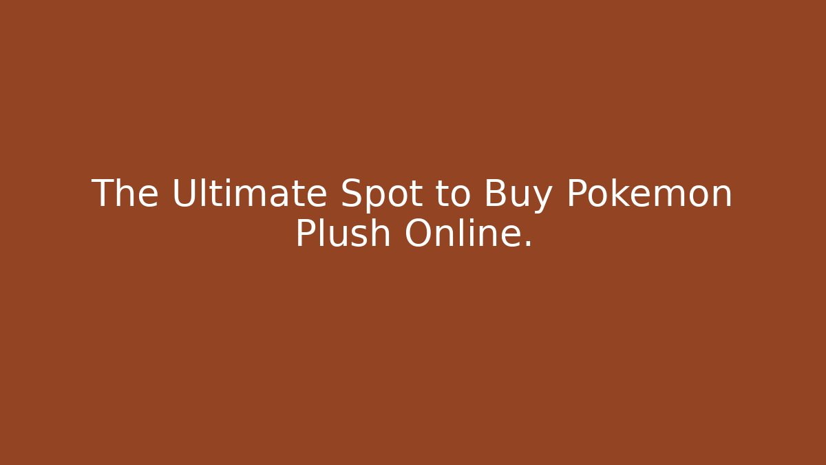 The Ultimate Spot to Buy Pokémon Plush Online.
