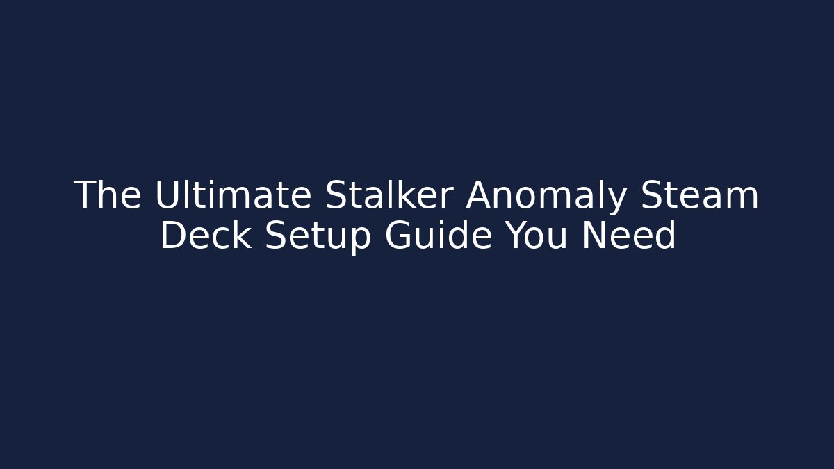 The Ultimate Stalker Anomaly Steam Deck Setup Guide You Need