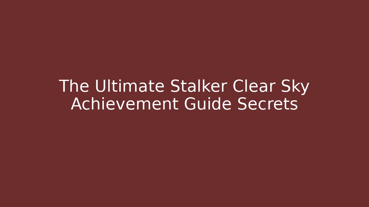 The Ultimate Stalker Clear Sky Achievement Guide Secrets