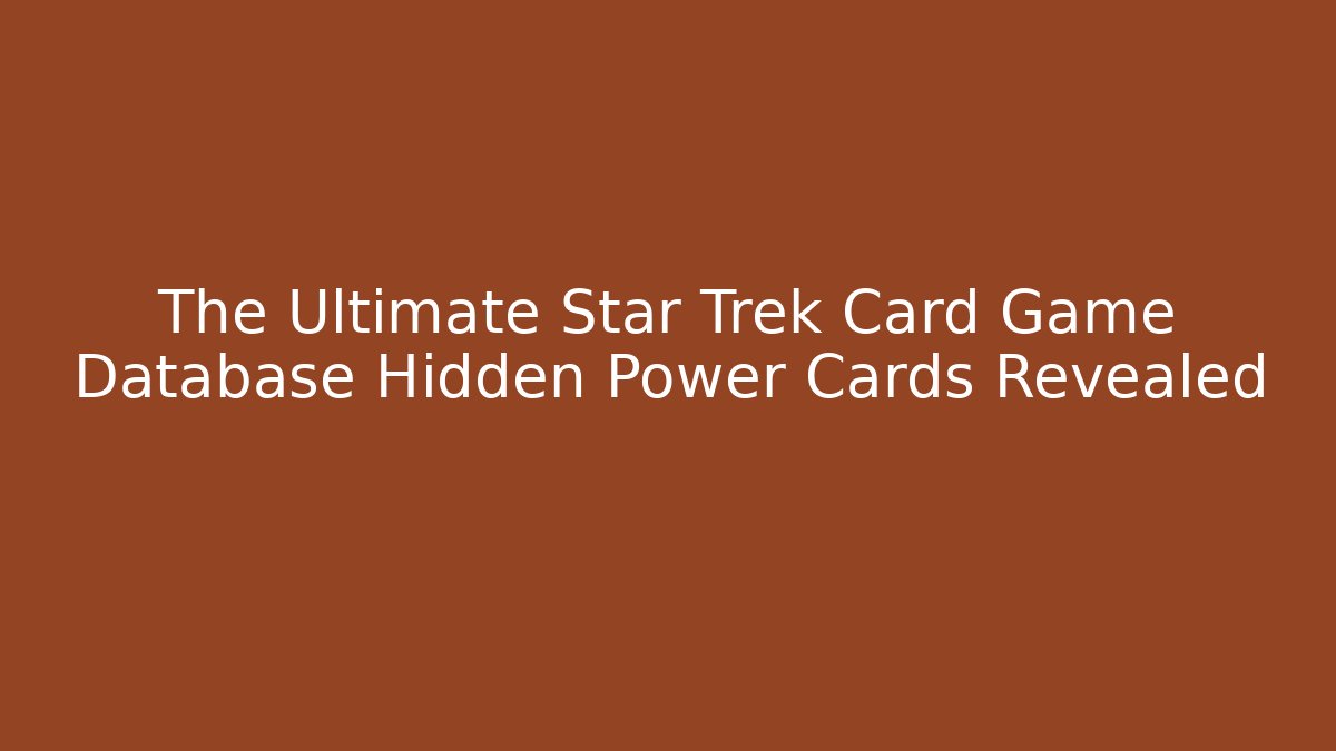 The Ultimate Star Trek Card Game Database Hidden Power Cards Revealed