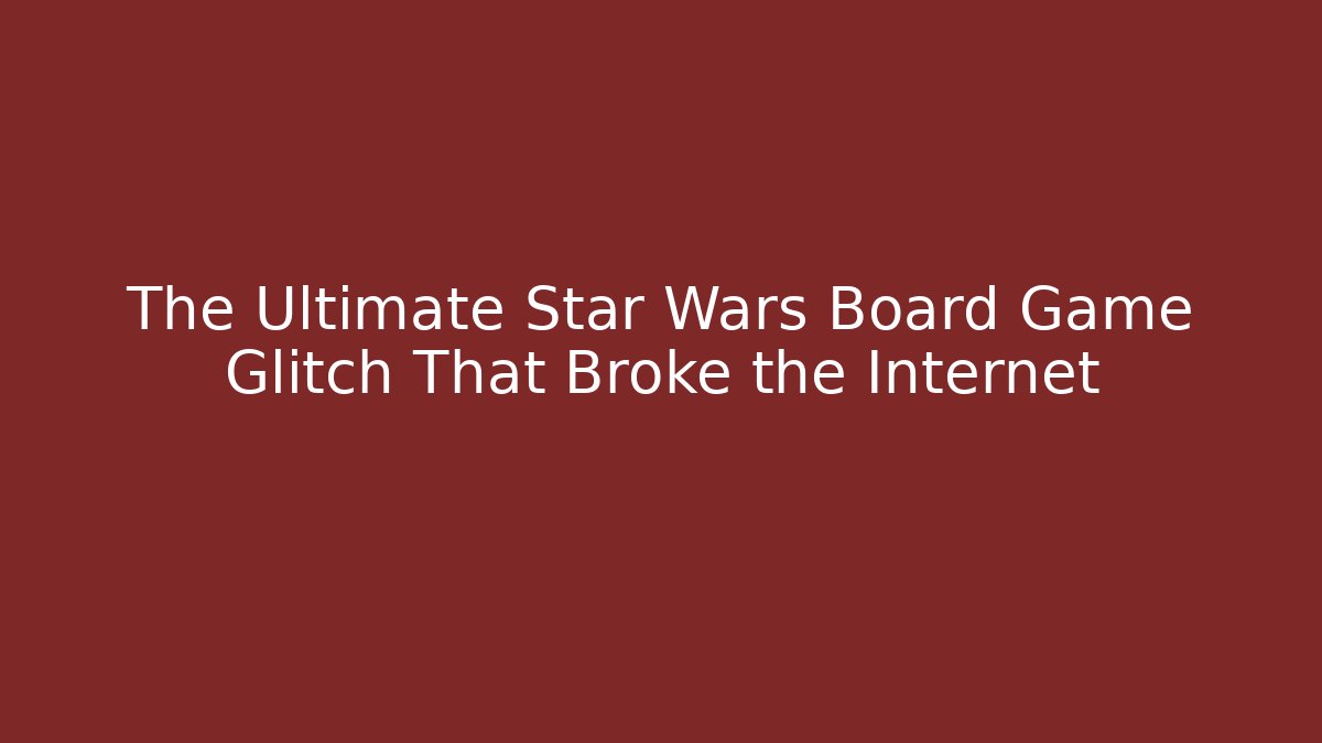 The Ultimate Star Wars Board Game Glitch That Broke the Internet