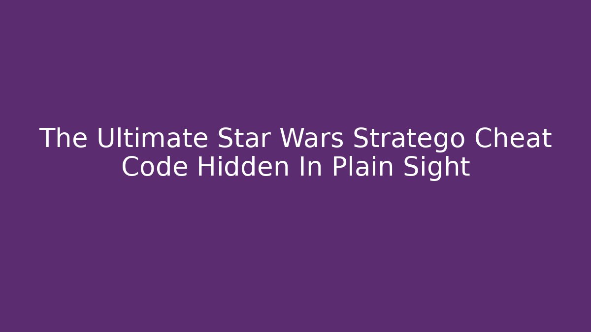 The Ultimate Star Wars Stratego Cheat Code Hidden In Plain Sight
