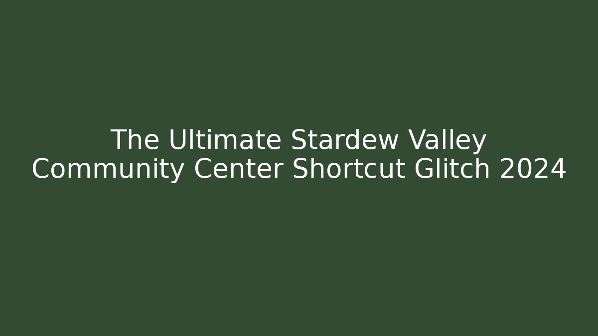 The Ultimate Stardew Valley Community Center Shortcut Glitch 2024