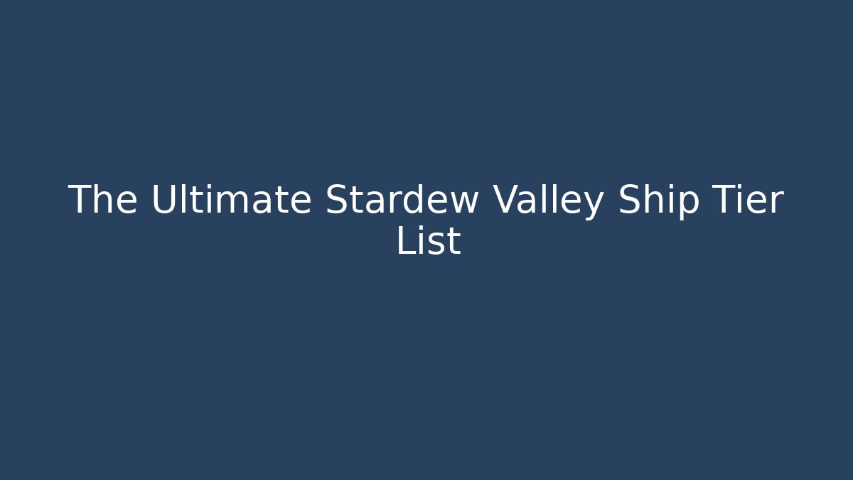 The Ultimate Stardew Valley Ship Tier List - Create More Assets
