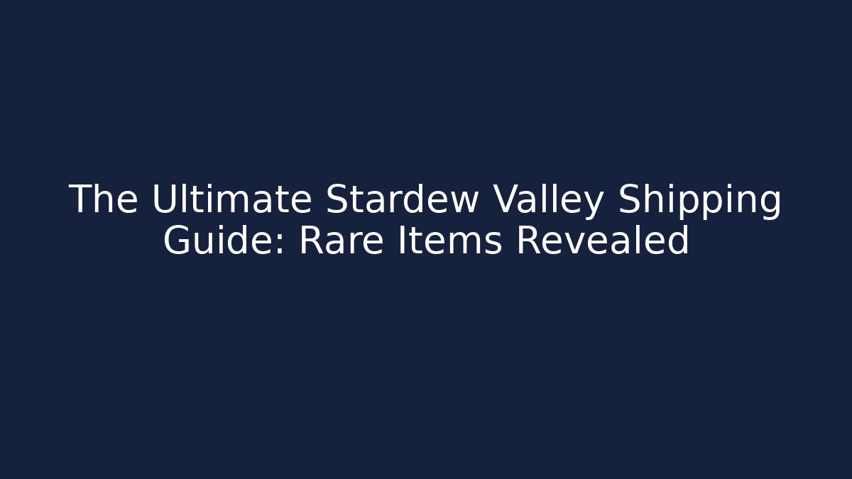 The Ultimate Stardew Valley Shipping Guide: Rare Items Revealed