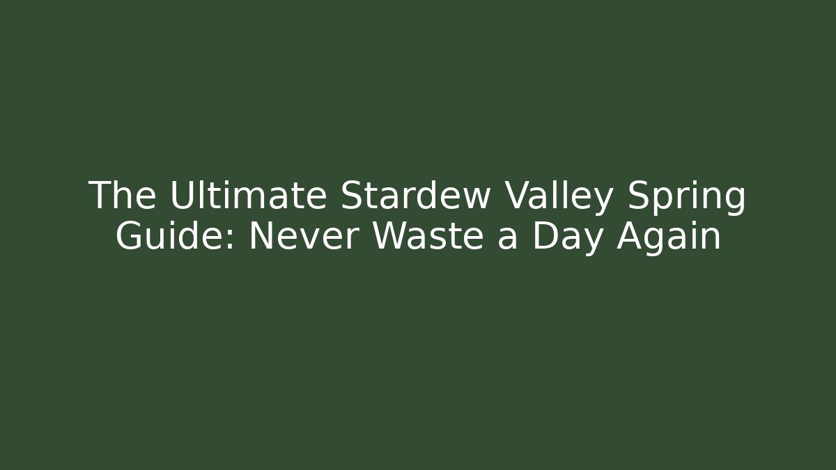 The Ultimate Stardew Valley Spring Guide: Never Waste a Day Again