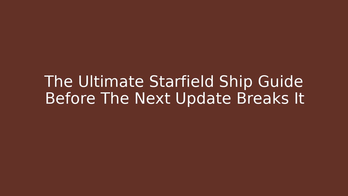The Ultimate Starfield Ship Guide Before The Next Update Breaks It - Create More Assets