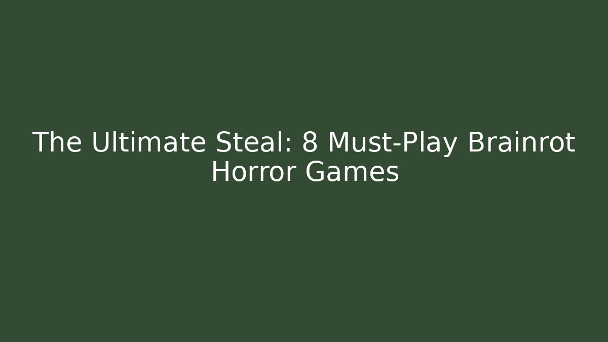 The Ultimate Steal: 8 Must-Play Brainrot Horror Games