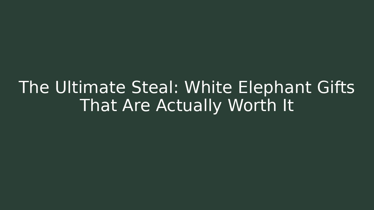 The Ultimate Steal: White Elephant Gifts That Are Actually Worth It