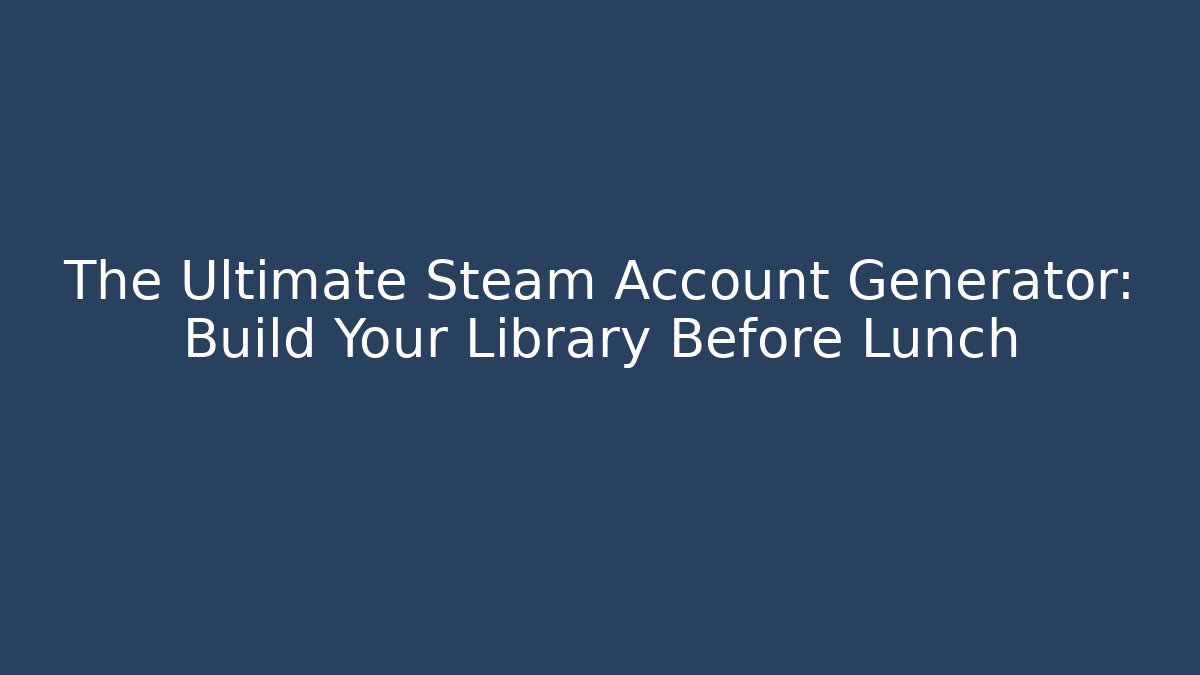 The Ultimate Steam Account Generator: Build Your Library Before Lunch