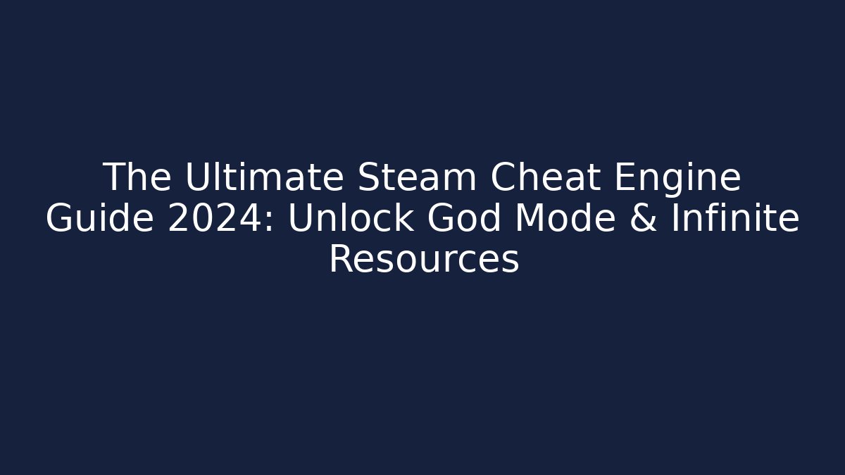 The Ultimate Steam Cheat Engine Guide 2024: Unlock God Mode & Infinite Resources