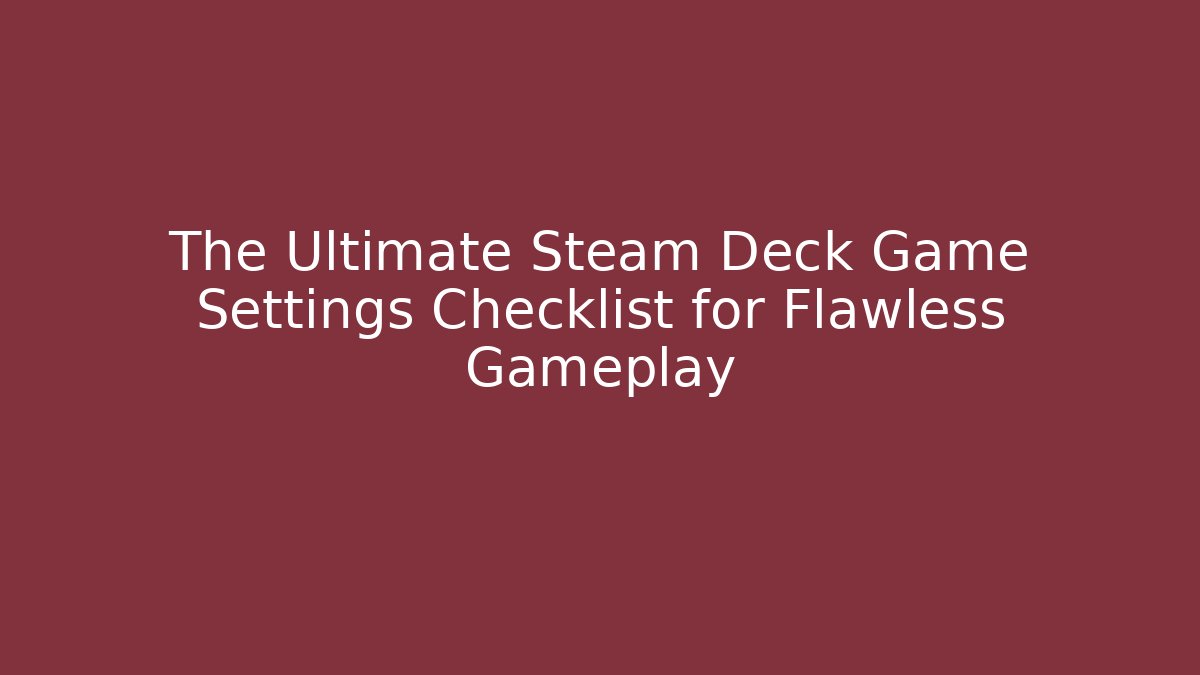The Ultimate Steam Deck Game Settings Checklist for Flawless Gameplay