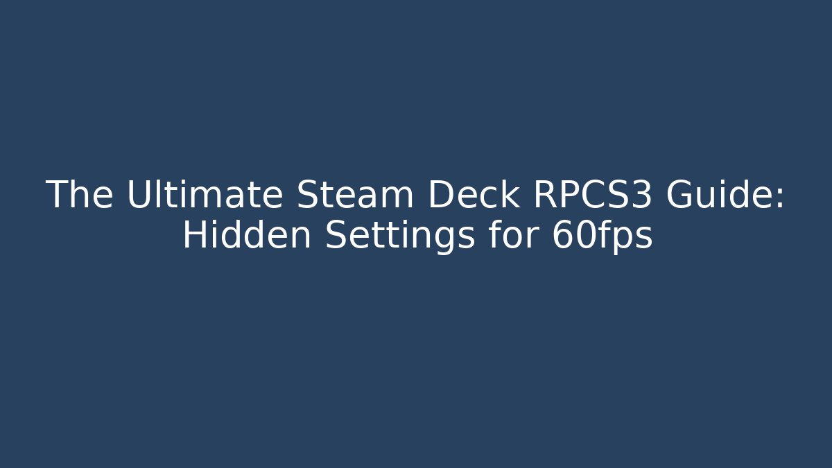 The Ultimate Steam Deck RPCS3 Guide: Hidden Settings for 60fps