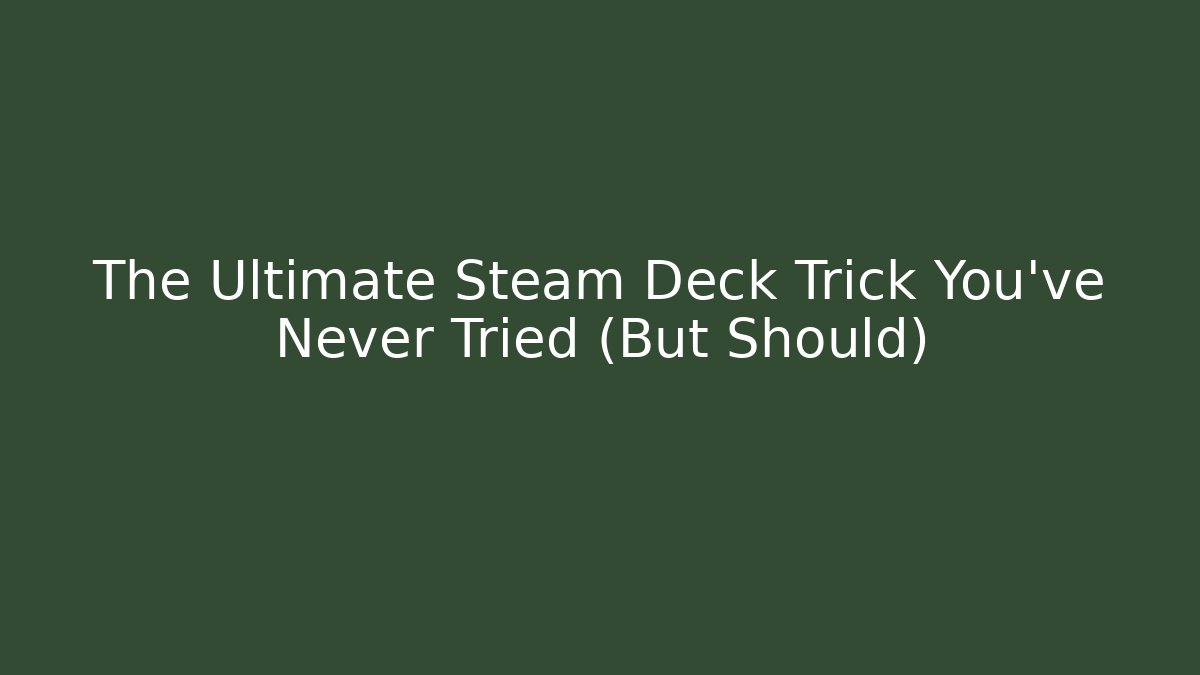 The Ultimate Steam Deck Trick You've Never Tried (But Should)
