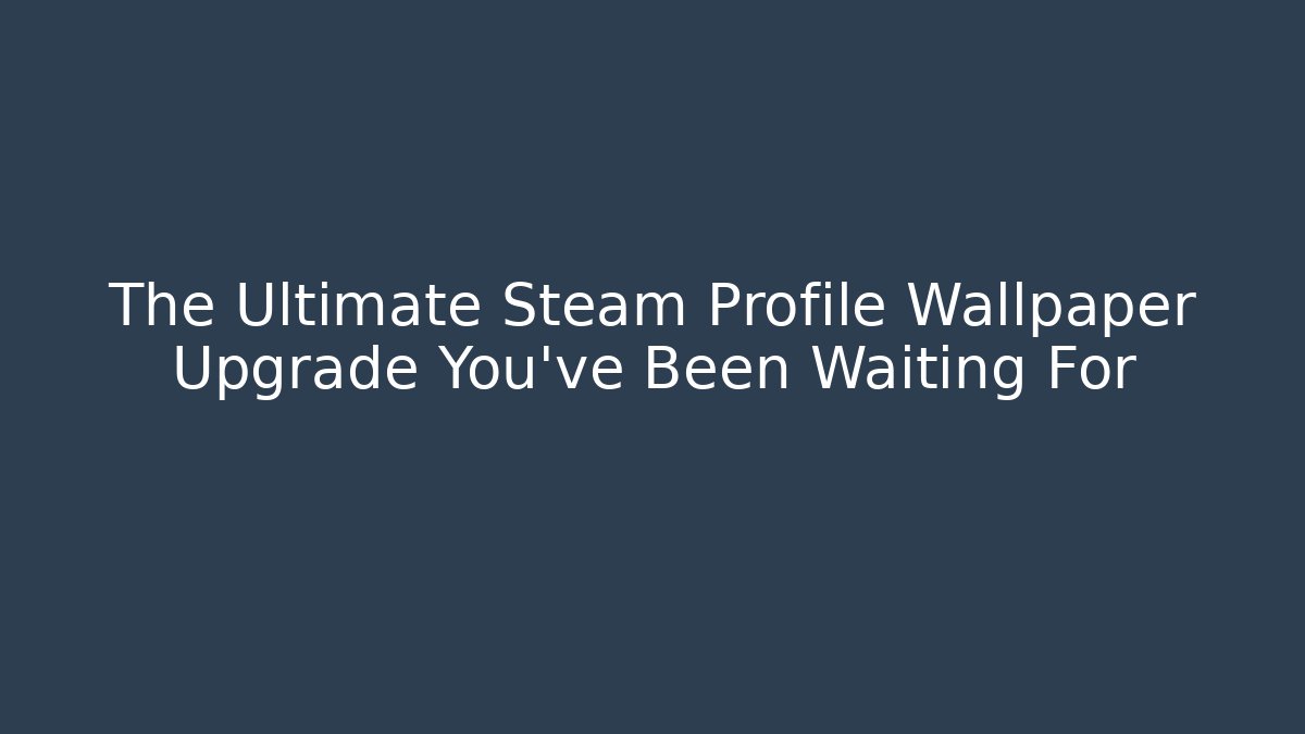 The Ultimate Steam Profile Wallpaper Upgrade You’ve Been Waiting For