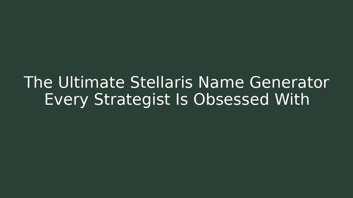 The Ultimate Stellaris Name Generator Every Strategist Is Obsessed With - Create More Assets