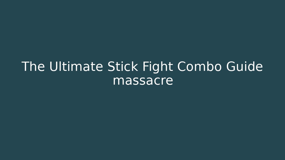 The Ultimate Stick Fight Combo Guide massacre