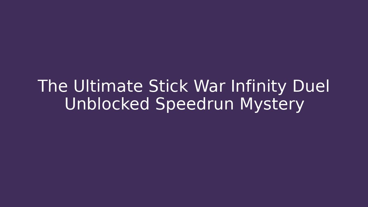 The Ultimate Stick War Infinity Duel Unblocked Speedrun Mystery