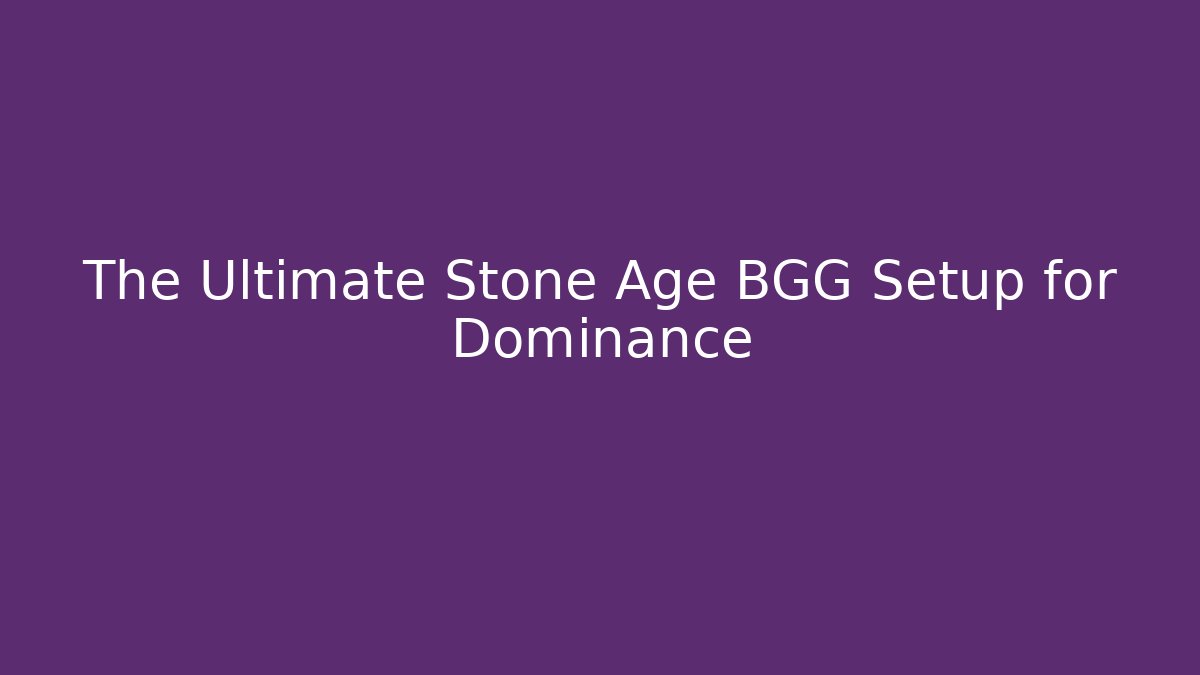 The Ultimate Stone Age BGG Setup for Dominance